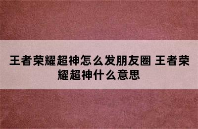 王者荣耀超神怎么发朋友圈 王者荣耀超神什么意思